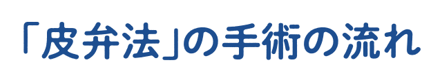 ｢皮弁法｣の手術の流れ