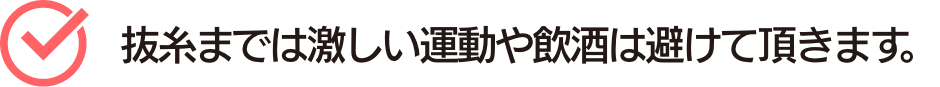 抜糸までは激しい運動や飲酒は避けて頂きます。