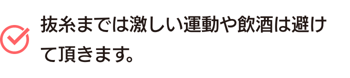 抜糸までは激しい運動や飲酒は避けて頂きます。