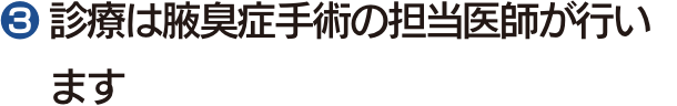 ❸ 診療は腋臭症手術の担当医師が行います